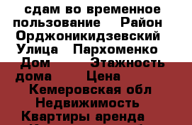 сдам во временное пользование  › Район ­ Орджоникидзевский › Улица ­ Пархоменко › Дом ­ 77 › Этажность дома ­ 5 › Цена ­ 8 000 - Кемеровская обл. Недвижимость » Квартиры аренда   . Кемеровская обл.